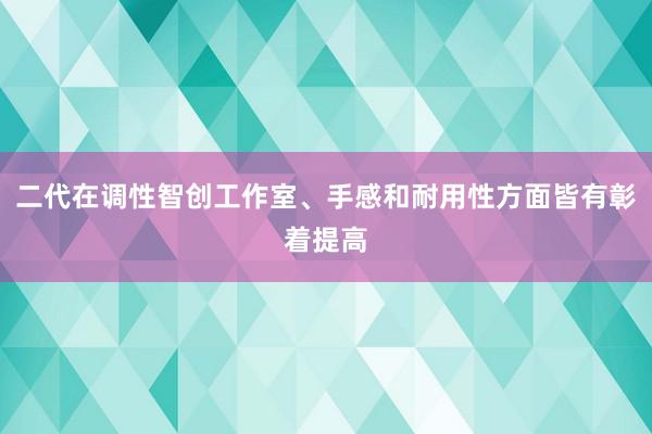 二代在调性智创工作室、手感和耐用性方面皆有彰着提高