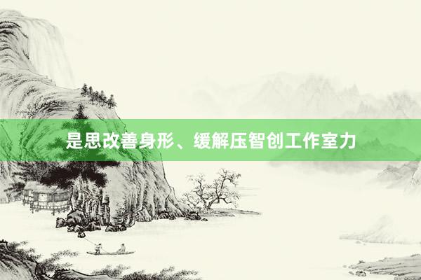 是思改善身形、缓解压智创工作室力