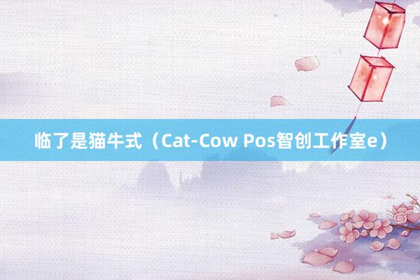临了是猫牛式(Cat-Cow Pos智创工作室e)